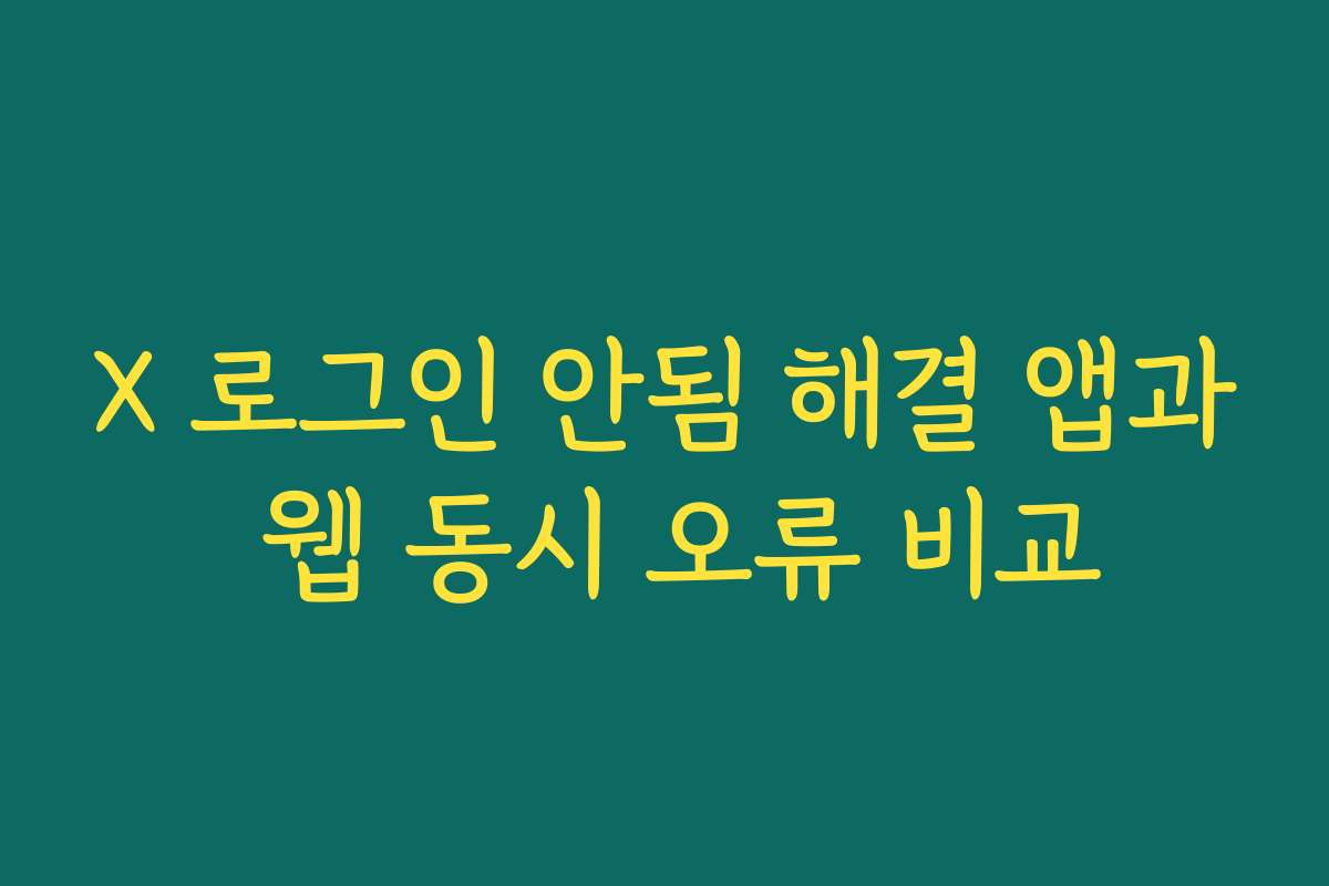 X 로그인 안됨 해결 앱과 웹 동시 오류 비교