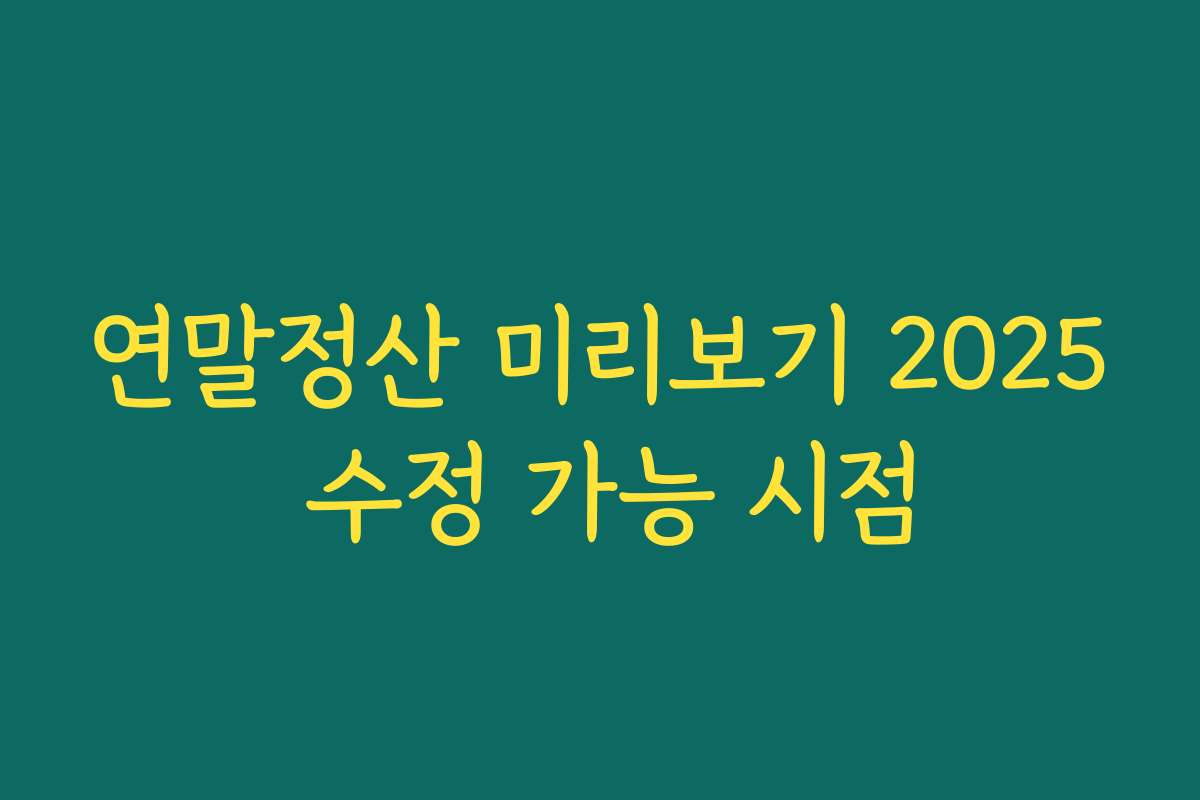 연말정산 미리보기 2025 수정 가능 시점