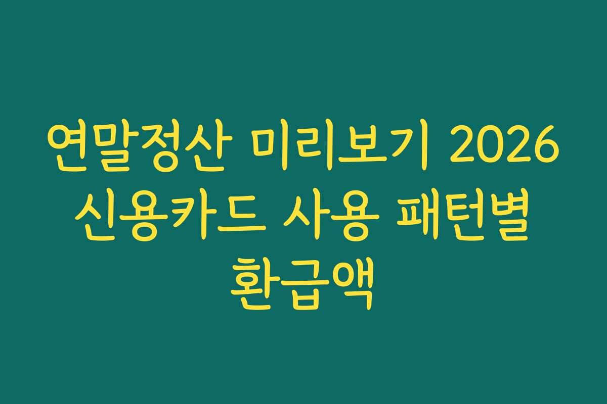 연말정산 미리보기 2026 신용카드 사용 패턴별 환급액