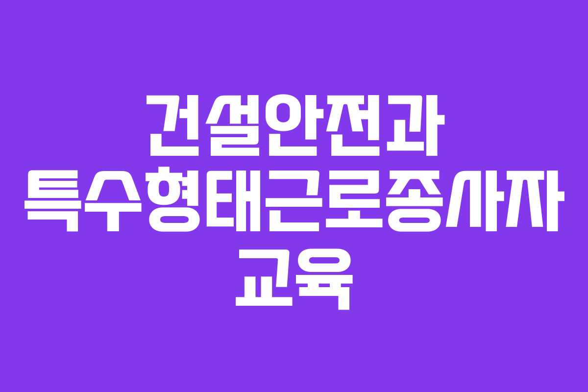 건설안전과 특수형태근로종사자 교육