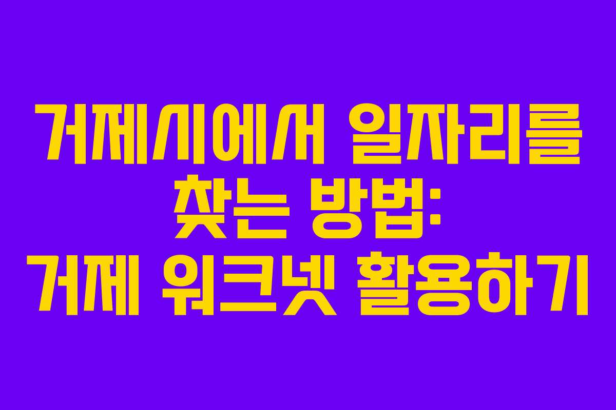 거제시에서 일자리를 찾는 방법: 거제 워크넷 활용하기