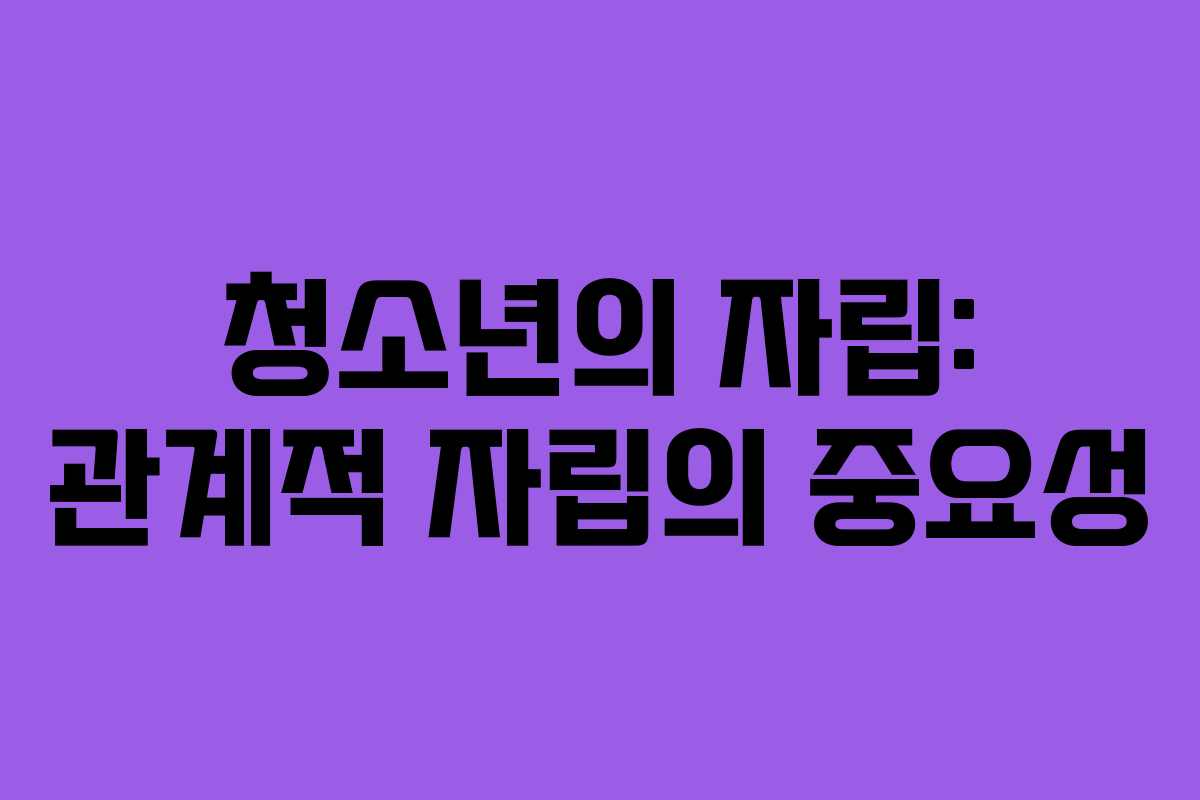 청소년의 자립: 관계적 자립의 중요성