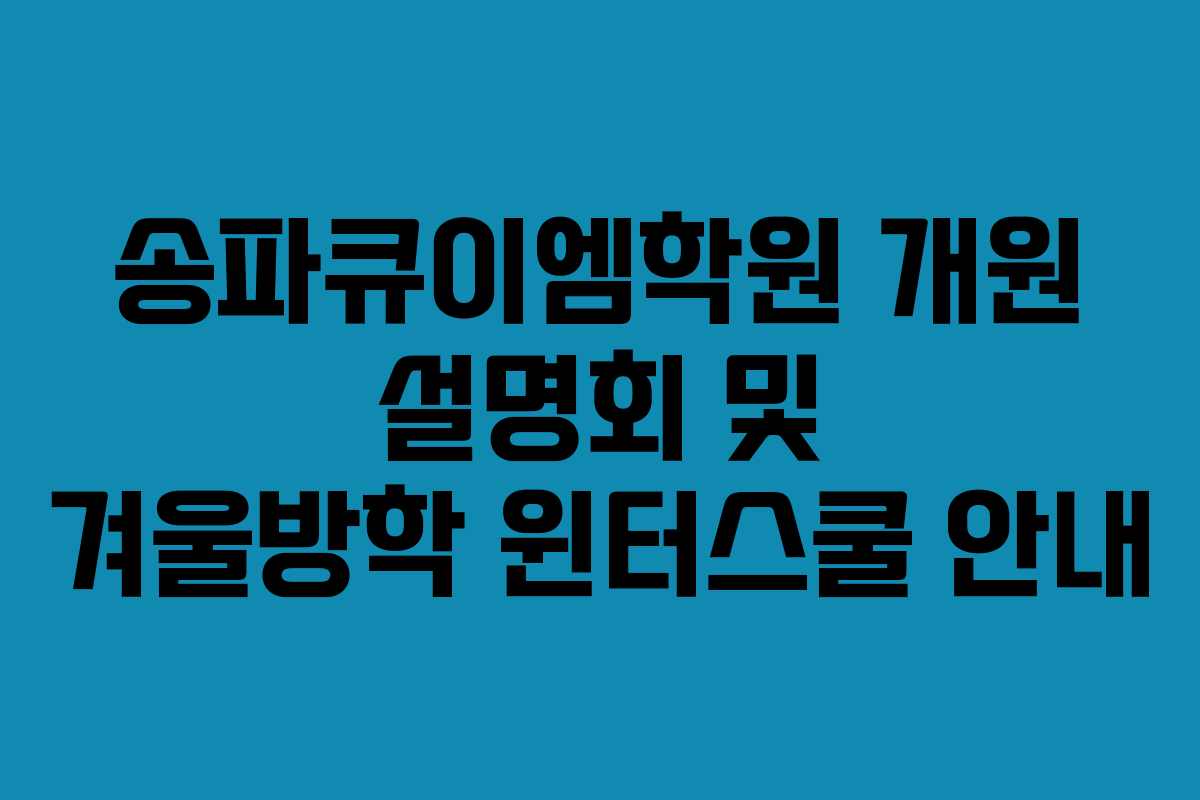 송파큐이엠학원 개원 설명회 및 겨울방학 윈터스쿨 안내