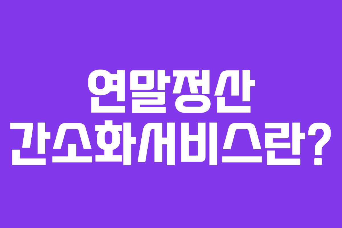 연말정산 간소화서비스란?