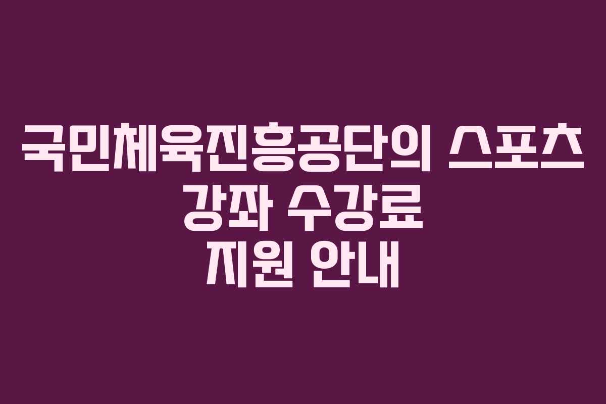 국민체육진흥공단의 스포츠 강좌 수강료 지원 안내 국민체육진흥공단의 스포츠 강좌 수강료 지원 안내