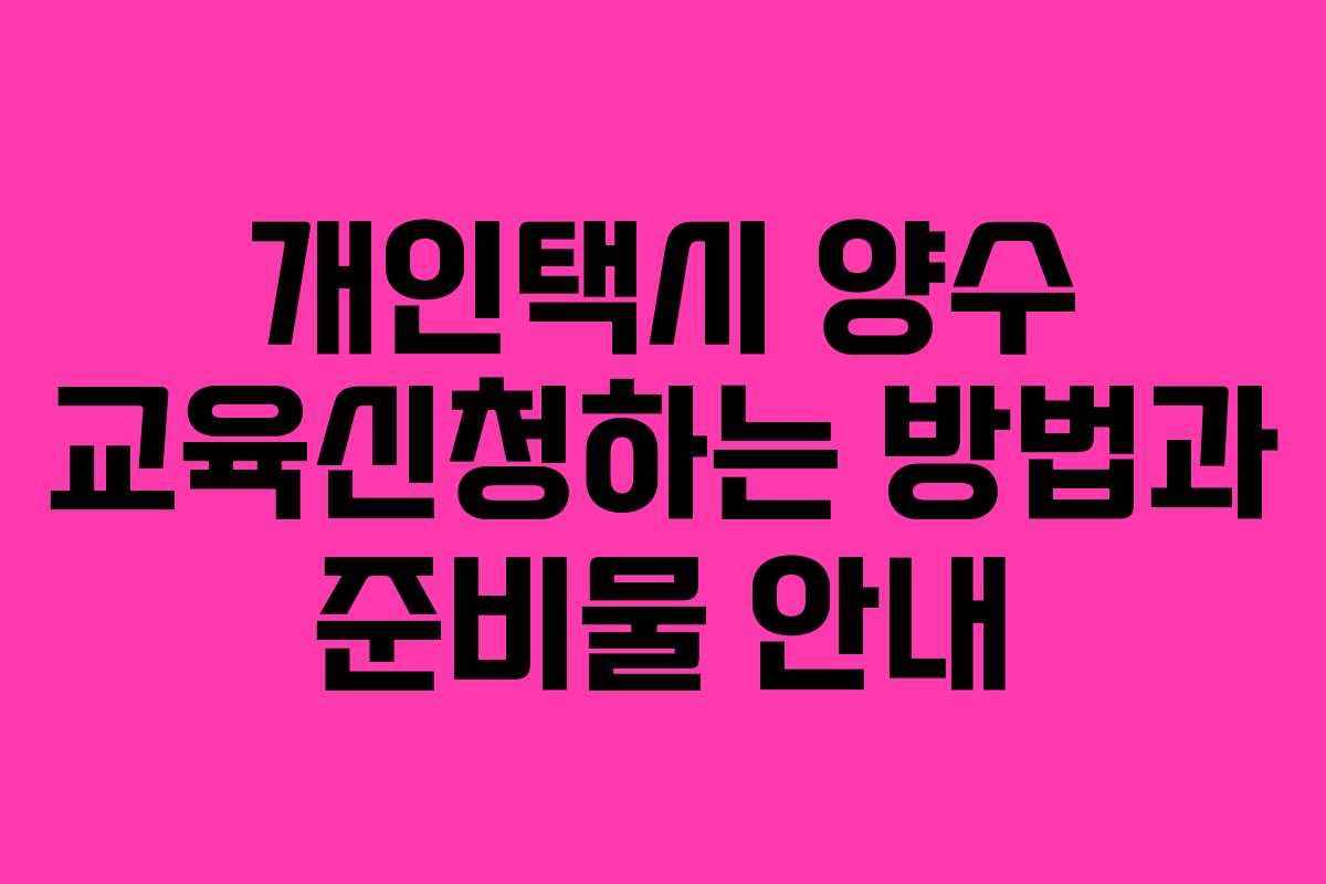 개인택시 양수 교육신청하는 방법과 준비물 안내