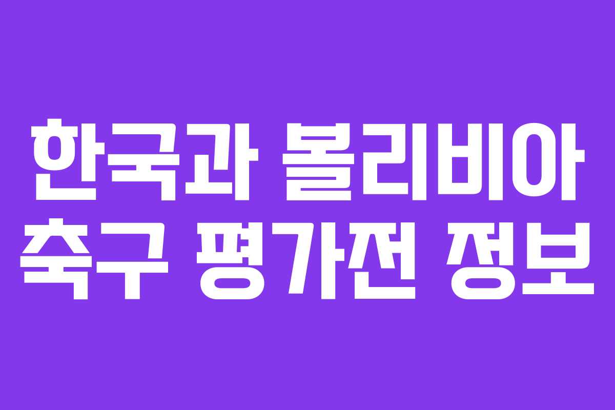 한국과 볼리비아 축구 평가전 정보