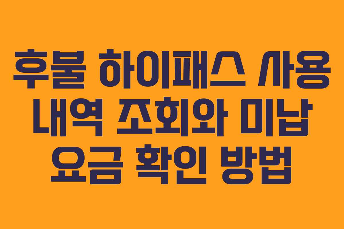 후불 하이패스 사용 내역 조회와 미납 요금 확인 방법