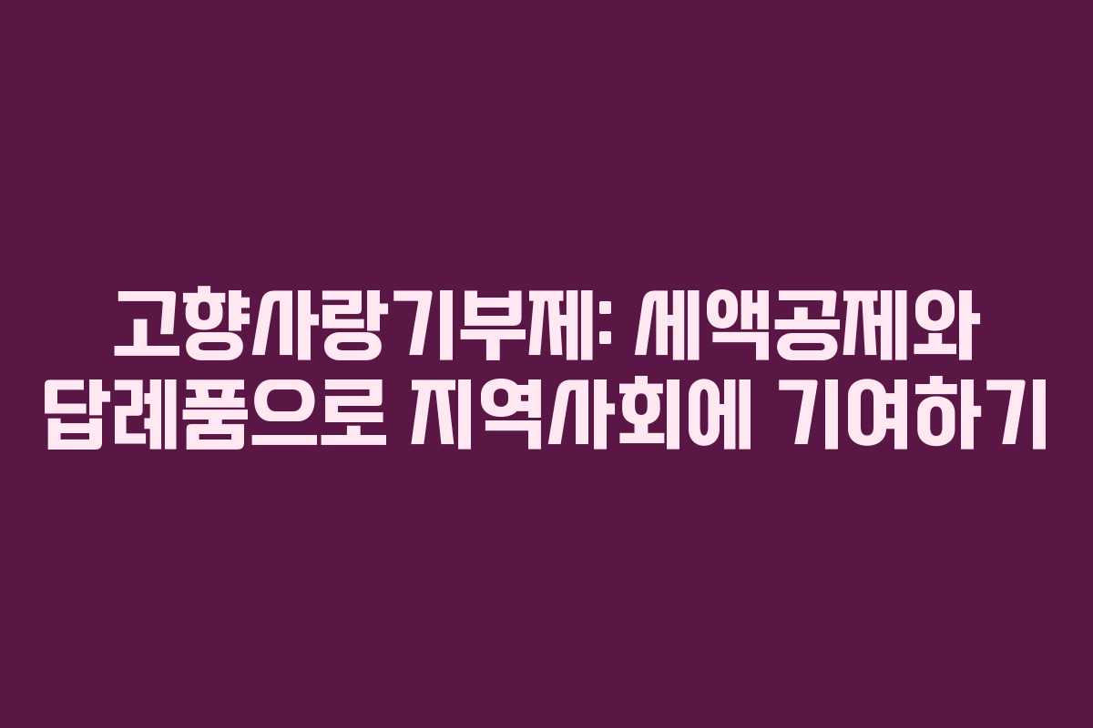 고향사랑기부제: 세액공제와 답례품으로 지역사회에 기여하기