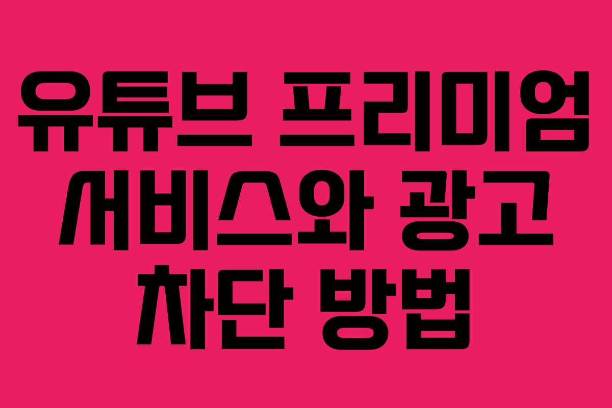 유튜브 프리미엄 서비스와 광고 차단 방법