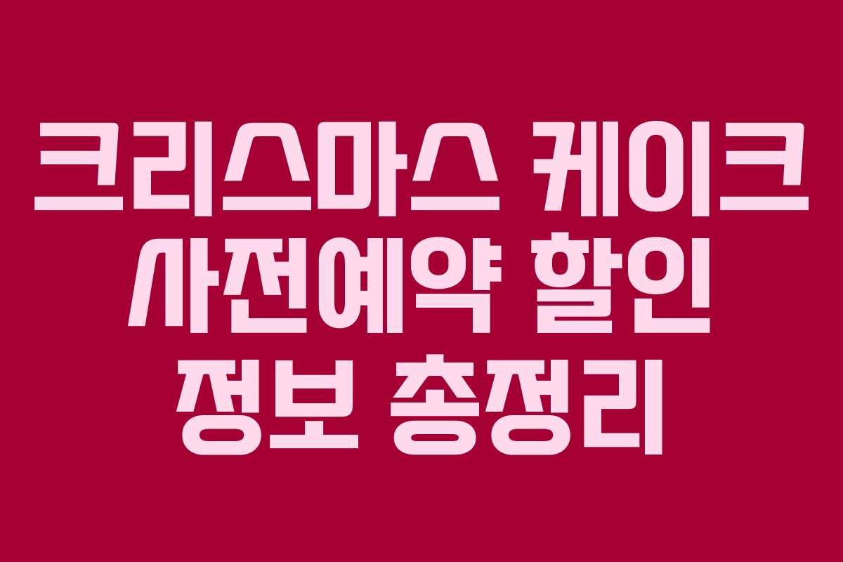 크리스마스 케이크 사전예약 할인 정보 총정리
