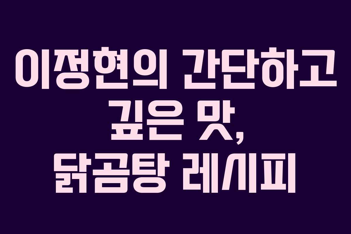 이정현의 간단하고 깊은 맛, 닭곰탕 레시피 이정현의 간단하고 깊은 맛, 닭곰탕 레시피