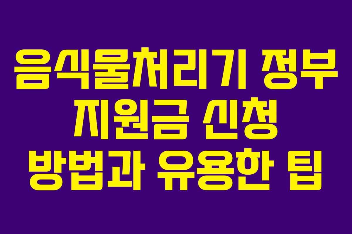 음식물처리기 정부 지원금 신청 방법과 유용한 팁