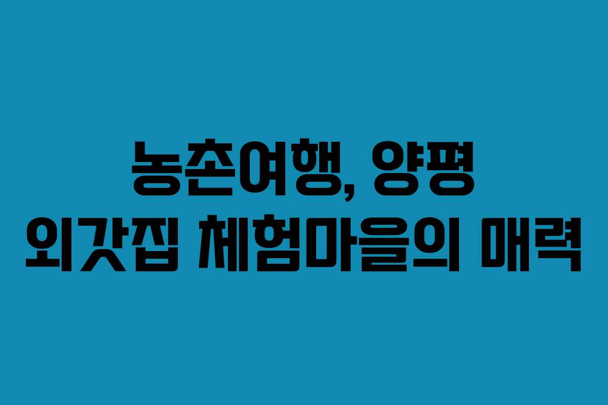 농촌여행, 양평 외갓집 체험마을의 매력