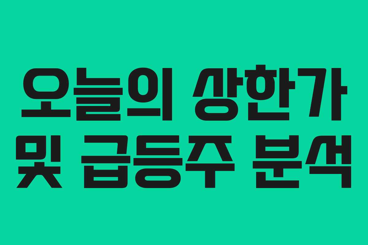 오늘의 상한가 및 급등주 분석 오늘의 상한가 및 급등주 분석