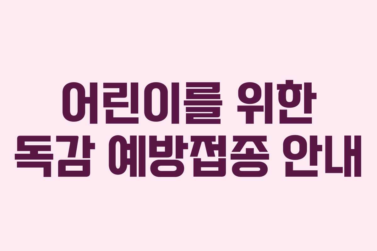 어린이를 위한 독감 예방접종 안내