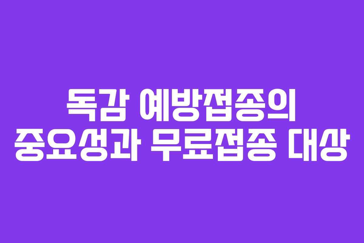 독감 예방접종의 중요성과 무료접종 대상