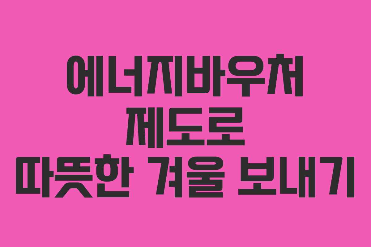 에너지바우처 제도로 따뜻한 겨울 보내기