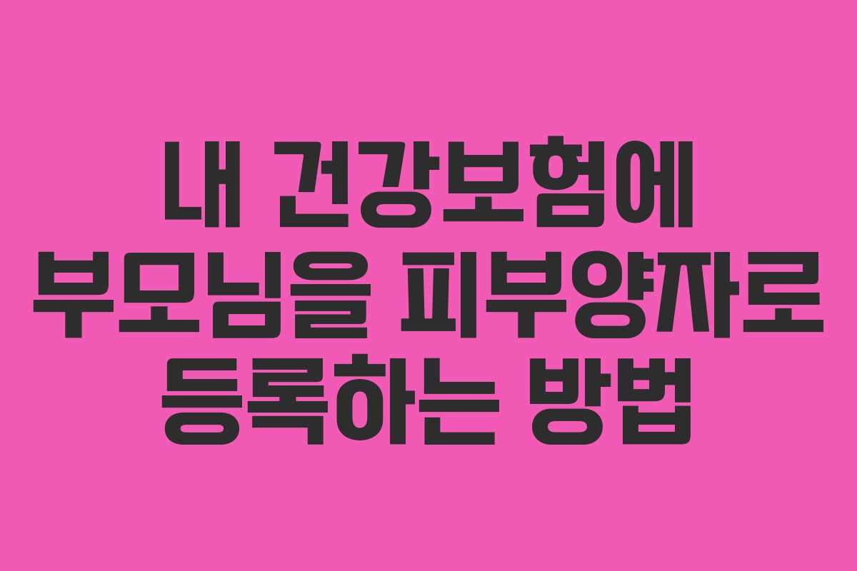 내 건강보험에 부모님을 피부양자로 등록하는 방법