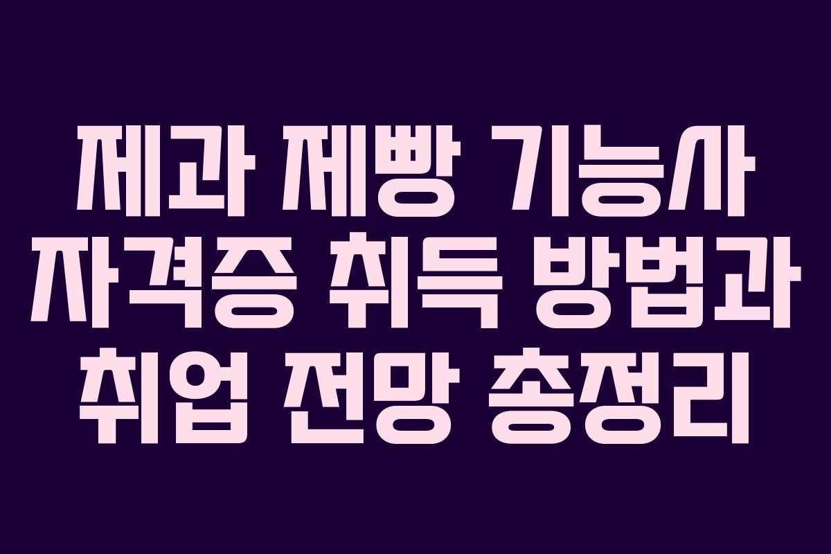 제과 제빵 기능사 자격증 취득 방법과 취업 전망 총정리