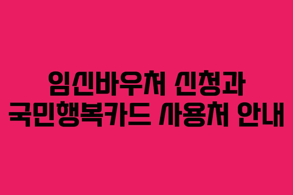 임신바우처 신청과 국민행복카드 사용처 안내
