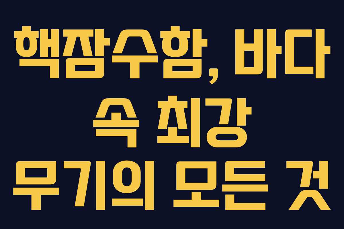 핵잠수함, 바다 속 최강 무기의 모든 것