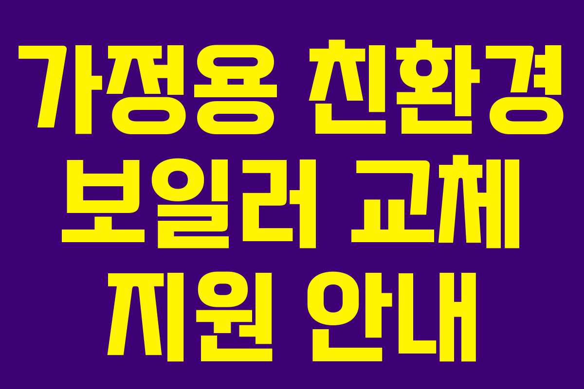 가정용 친환경 보일러 교체 지원 안내 가정용 친환경 보일러 교체 지원 안내