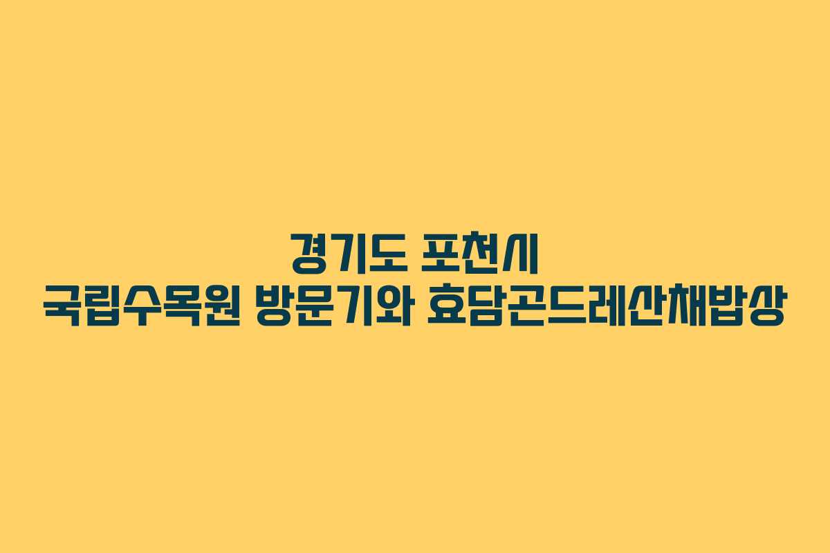 경기도 포천시 국립수목원 방문기와 효담곤드레산채밥상