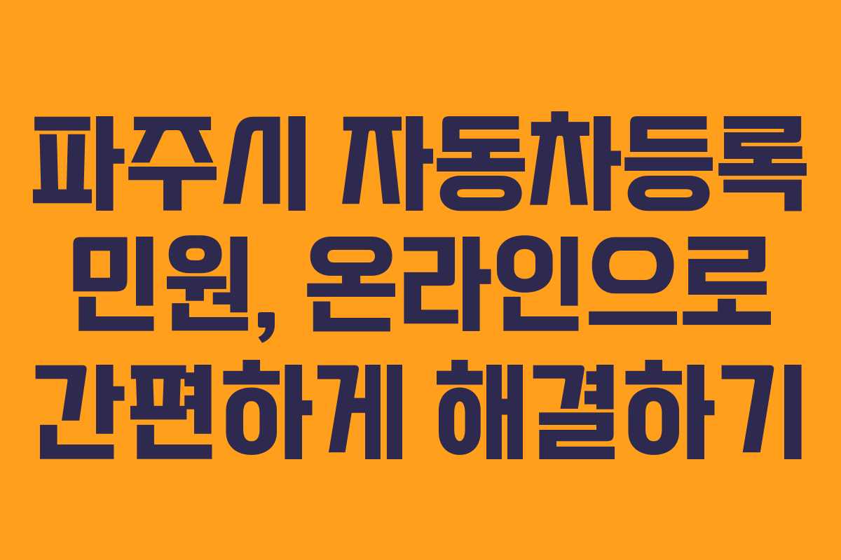 파주시 자동차등록 민원, 온라인으로 간편하게 해결하기