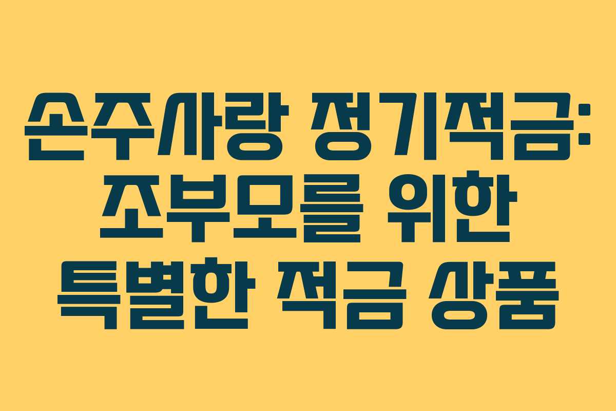 손주사랑 정기적금: 조부모를 위한 특별한 적금 상품