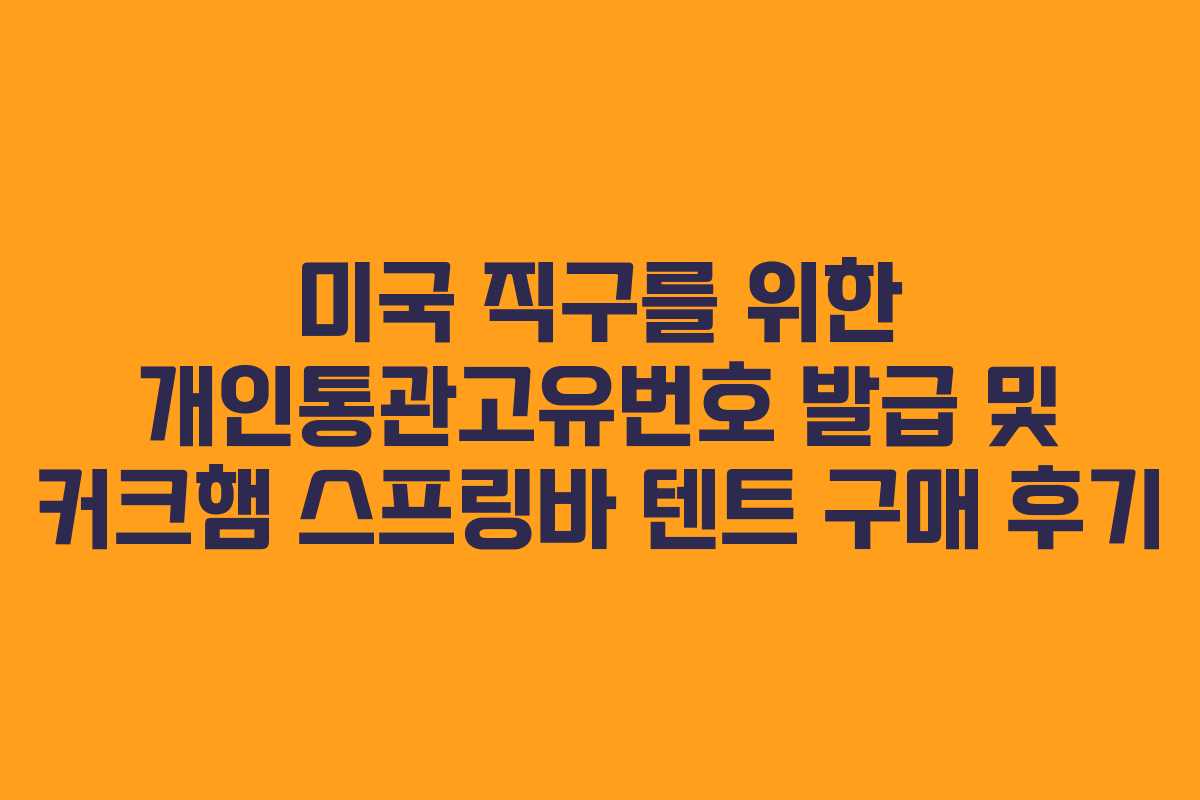 미국 직구를 위한 개인통관고유번호 발급 및 커크햄 스프링바 텐트 구매 후기