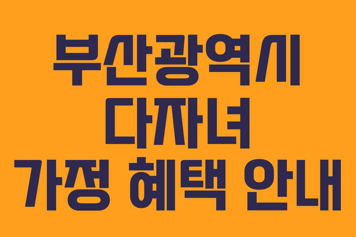 부산광역시 다자녀 가정 혜택 안내