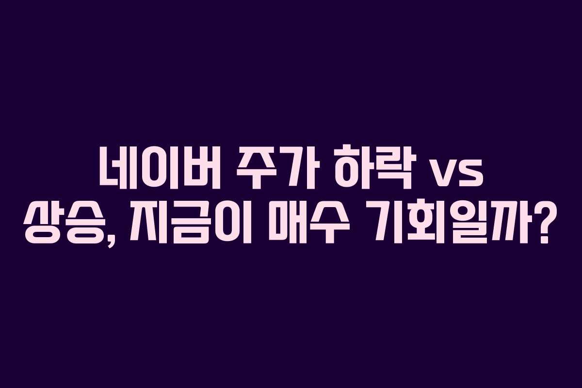 네이버 주가 하락 vs 상승, 지금이 매수 기회일까?