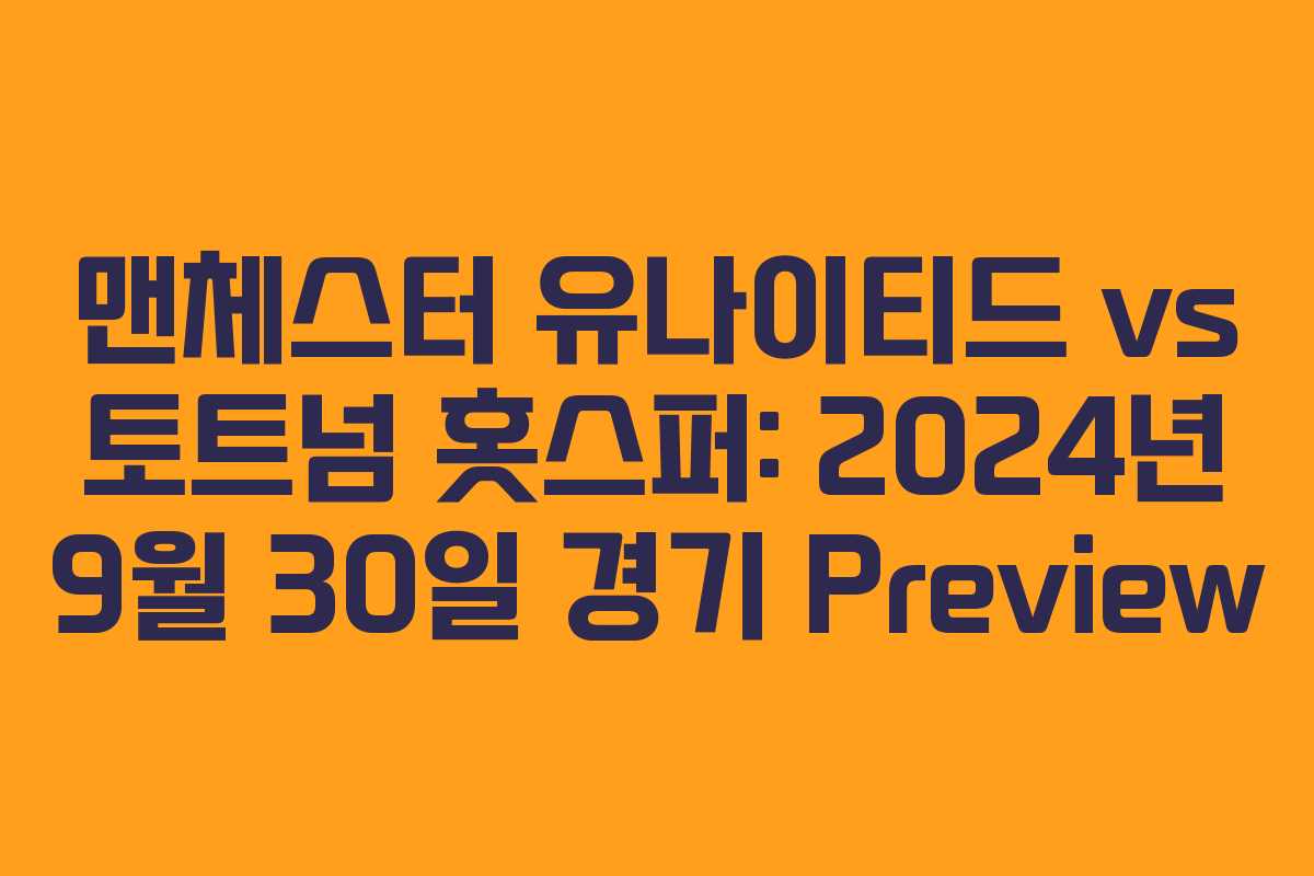 맨체스터 유나이티드 vs 토트넘 홋스퍼: 2024년 9월 30일 경기 Preview