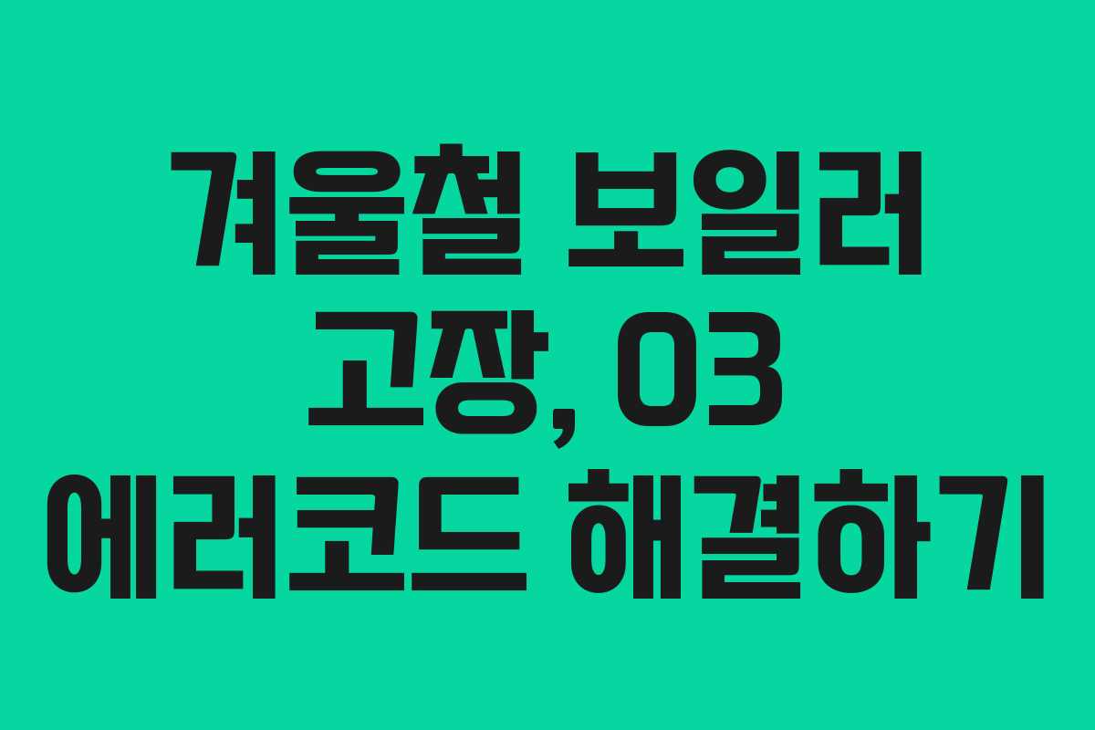 겨울철 보일러 고장, 03 에러코드 해결하기