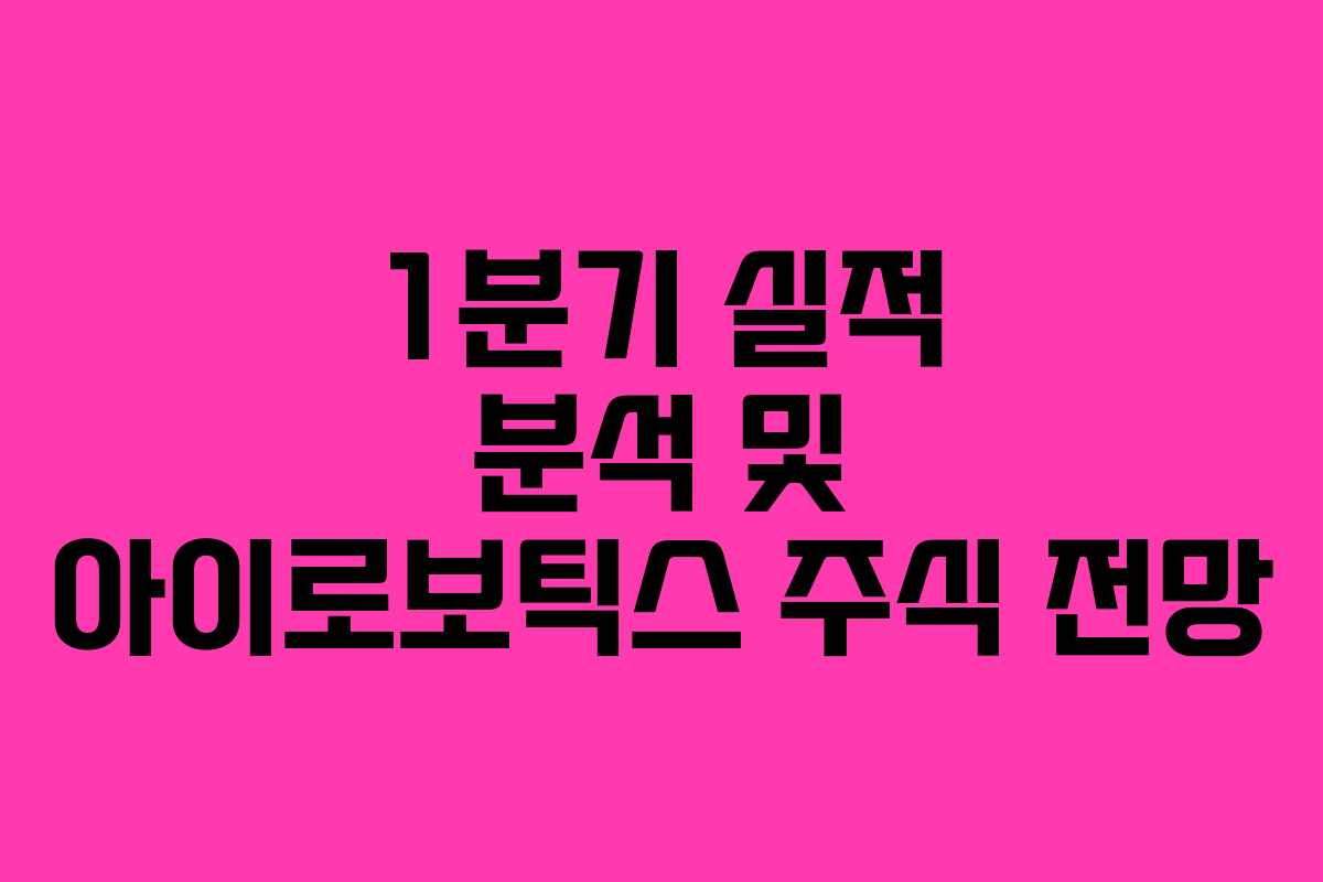 1분기 실적 분석 및 아이로보틱스 주식 전망
