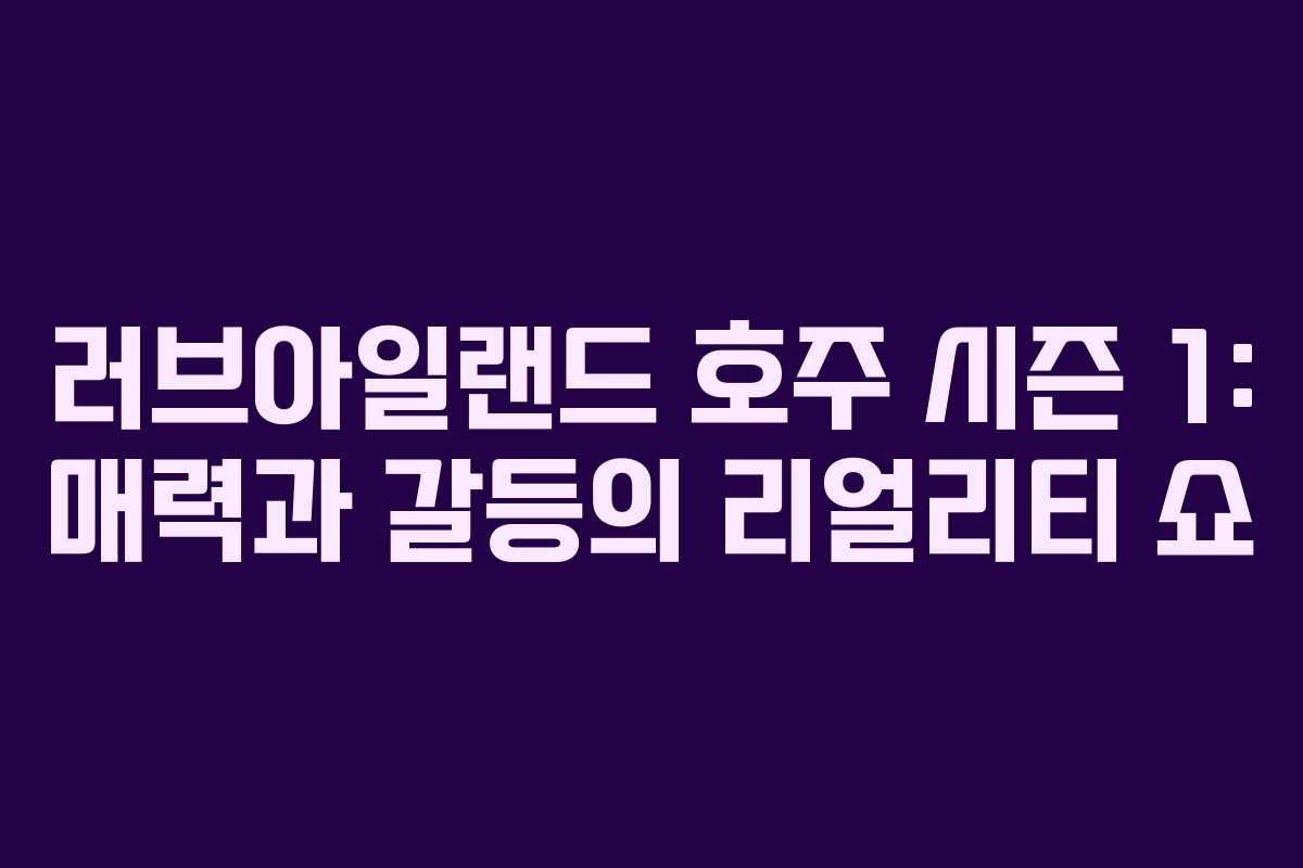 러브아일랜드 호주 시즌 1: 매력과 갈등의 리얼리티 쇼 러브아일랜드 호주 시즌 1: 매력과 갈등의 리얼리티 쇼