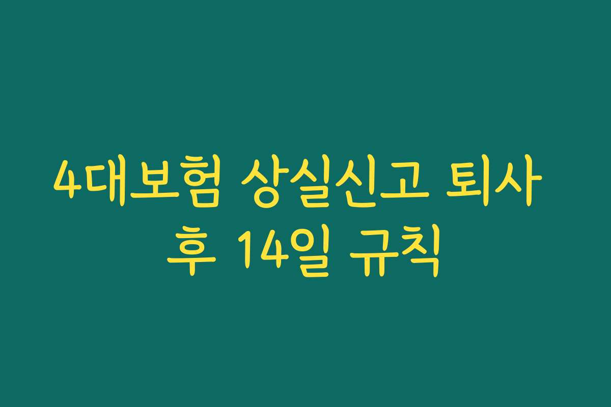 4대보험 상실신고 퇴사 후 14일 규칙