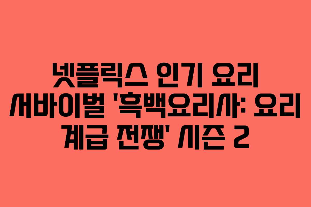 넷플릭스 인기 요리 서바이벌 ‘흑백요리사: 요리 계급 전쟁’ 시즌 2 넷플릭스 인기 요리 서바이벌 ‘흑백요리사: 요리 계급 전쟁’ 시즌 2