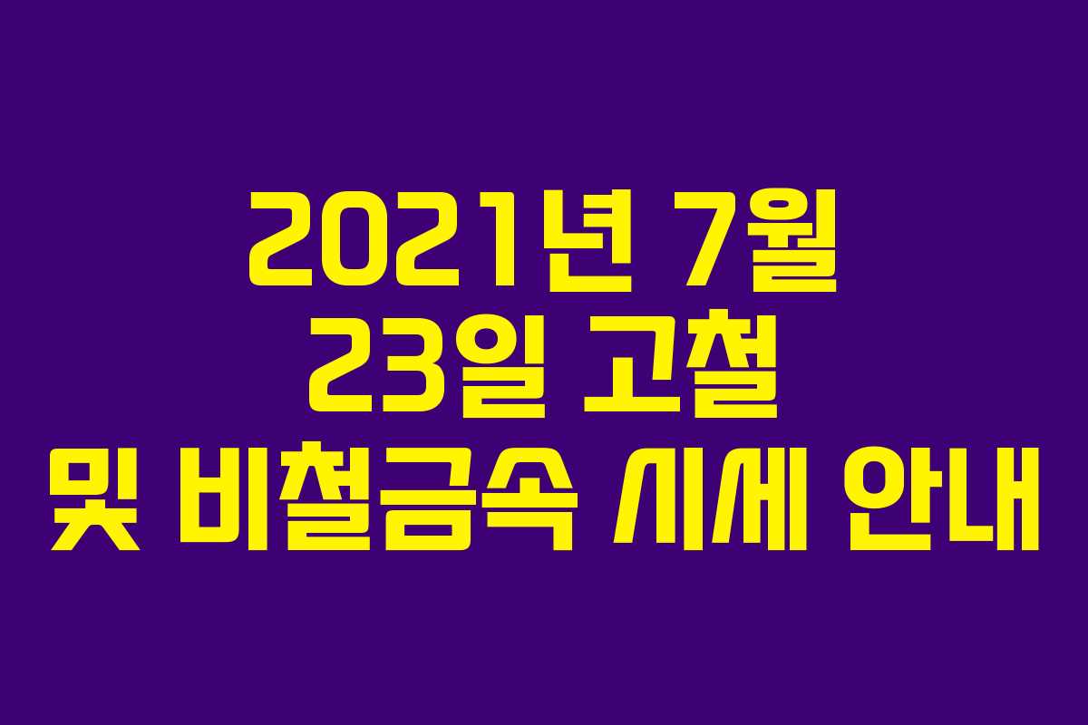 2021년 7월 23일 고철 및 비철금속 시세 안내