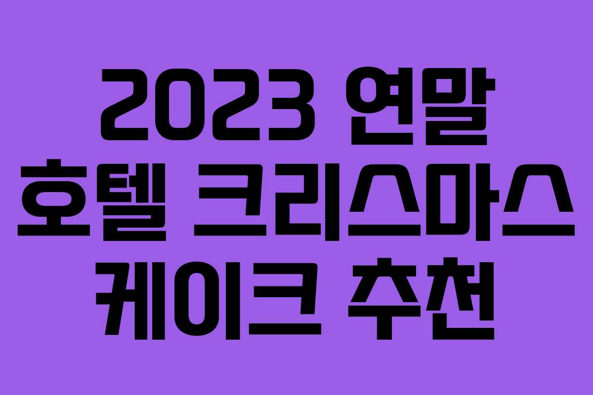 2023 연말 호텔 크리스마스 케이크 추천