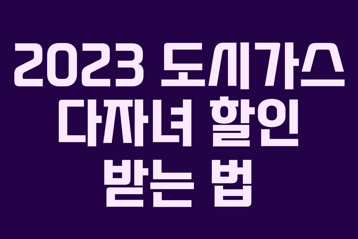 2023 도시가스 다자녀 할인 받는 법