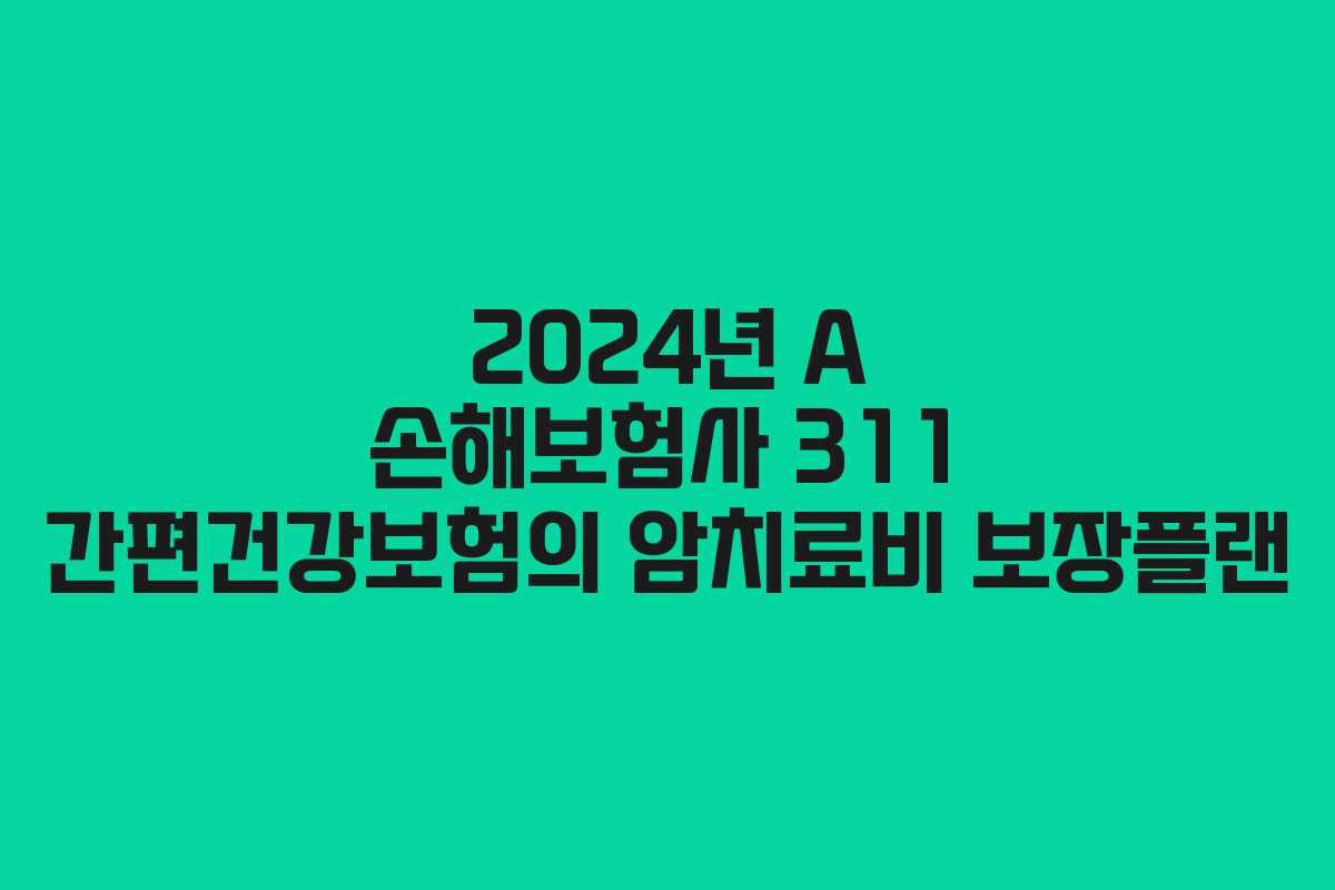 2024년 A 손해보험사 311 간편건강보험의 암치료비 보장플랜