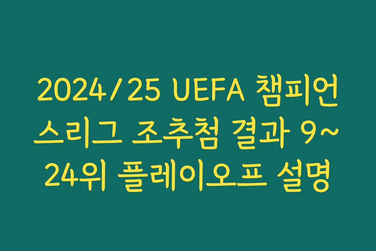 2024/25 UEFA 챔피언스리그 조추첨 결과 9~24위 플레이오프 설명
