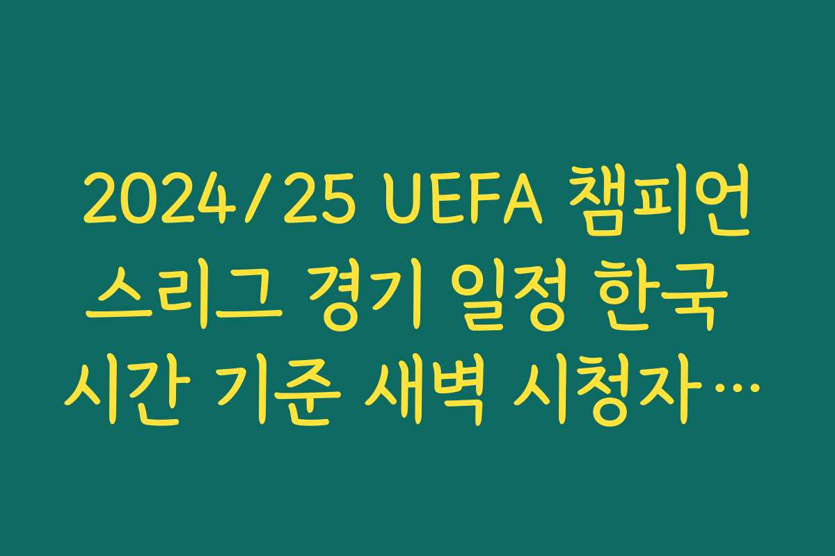 2024/25 UEFA 챔피언스리그 경기 일정 한국 시간 기준 새벽 시청자를 위한 캘린더 만들기