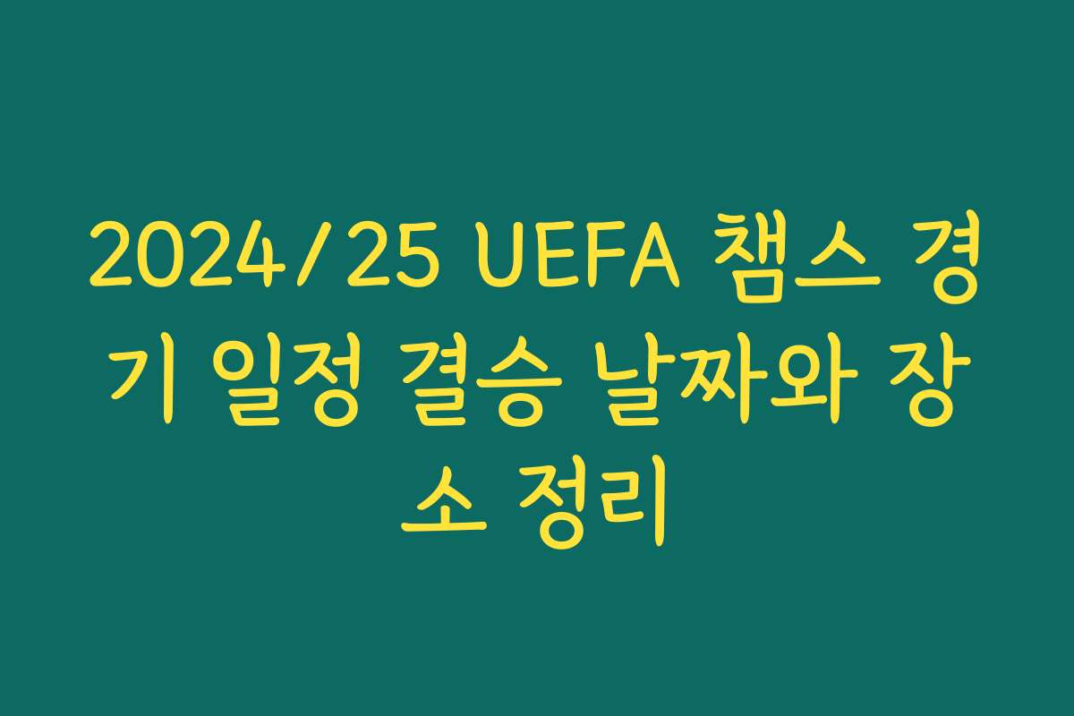 2024/25 UEFA 챔스 경기 일정 결승 날짜와 장소 정리
