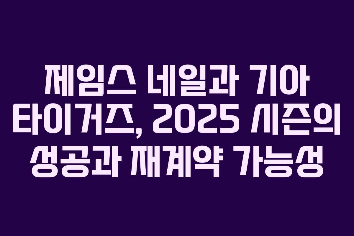 제임스 네일과 기아 타이거즈, 2025 시즌의 성공과 재계약 가능성