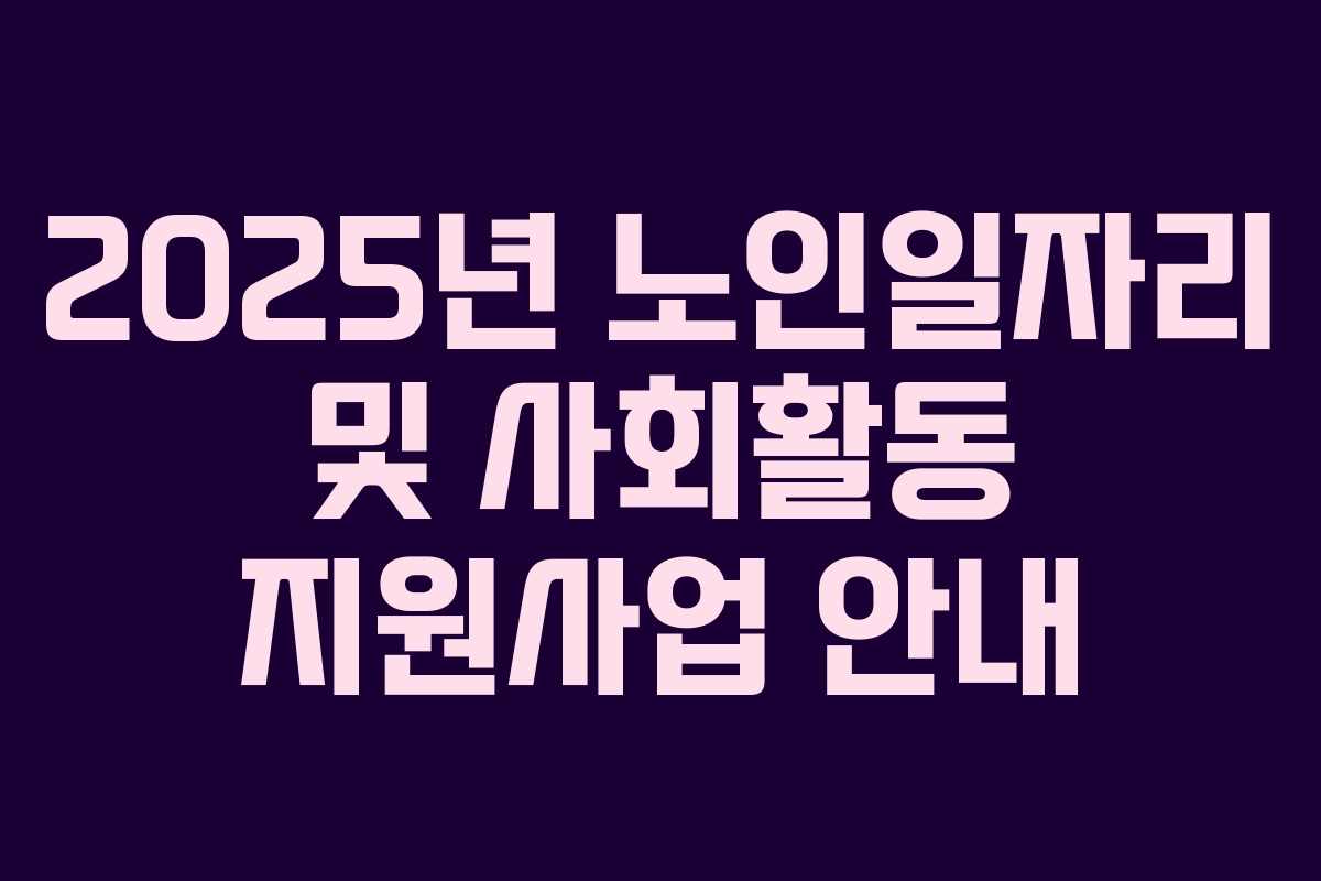 2025년 노인일자리 및 사회활동 지원사업 안내