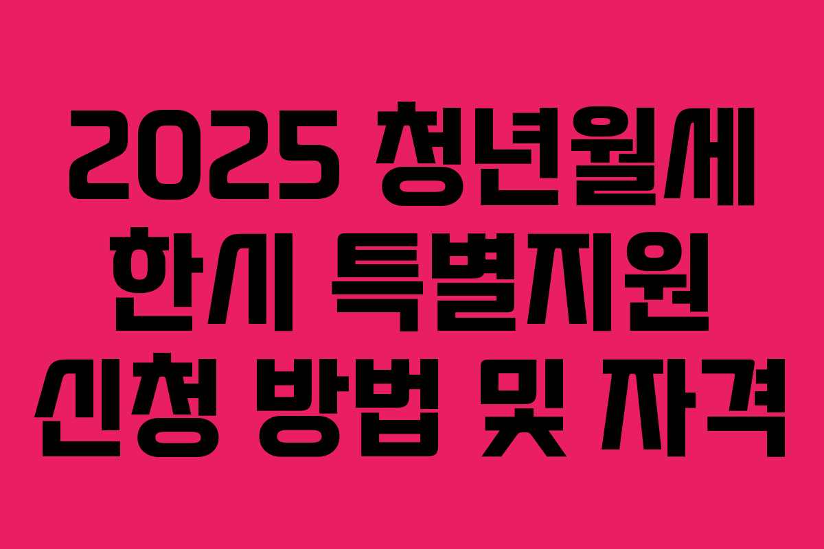 2025 청년월세 한시 특별지원 신청 방법 및 자격