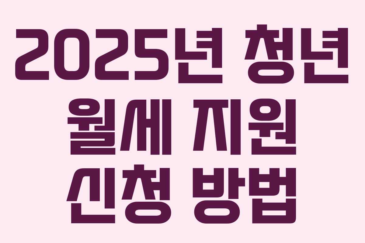 2025년 청년 월세 지원 신청 방법